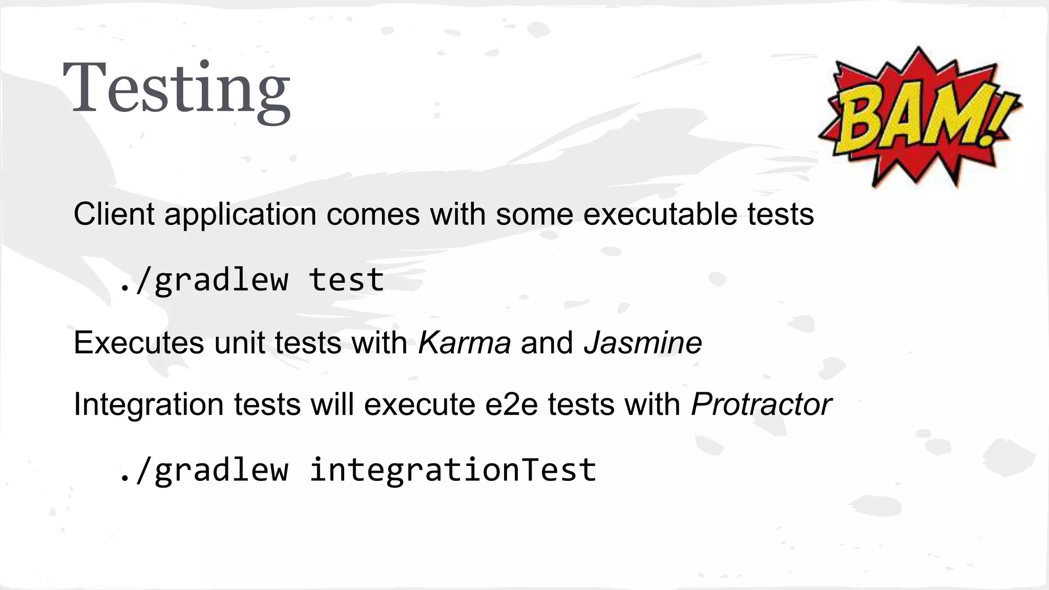 Testing Client application comes with some executable tests ./gradlew test Executes unit tests with Karma and Jasmine Integration tests will execute e2e tests with Protractor ./gradlew integrationTest 