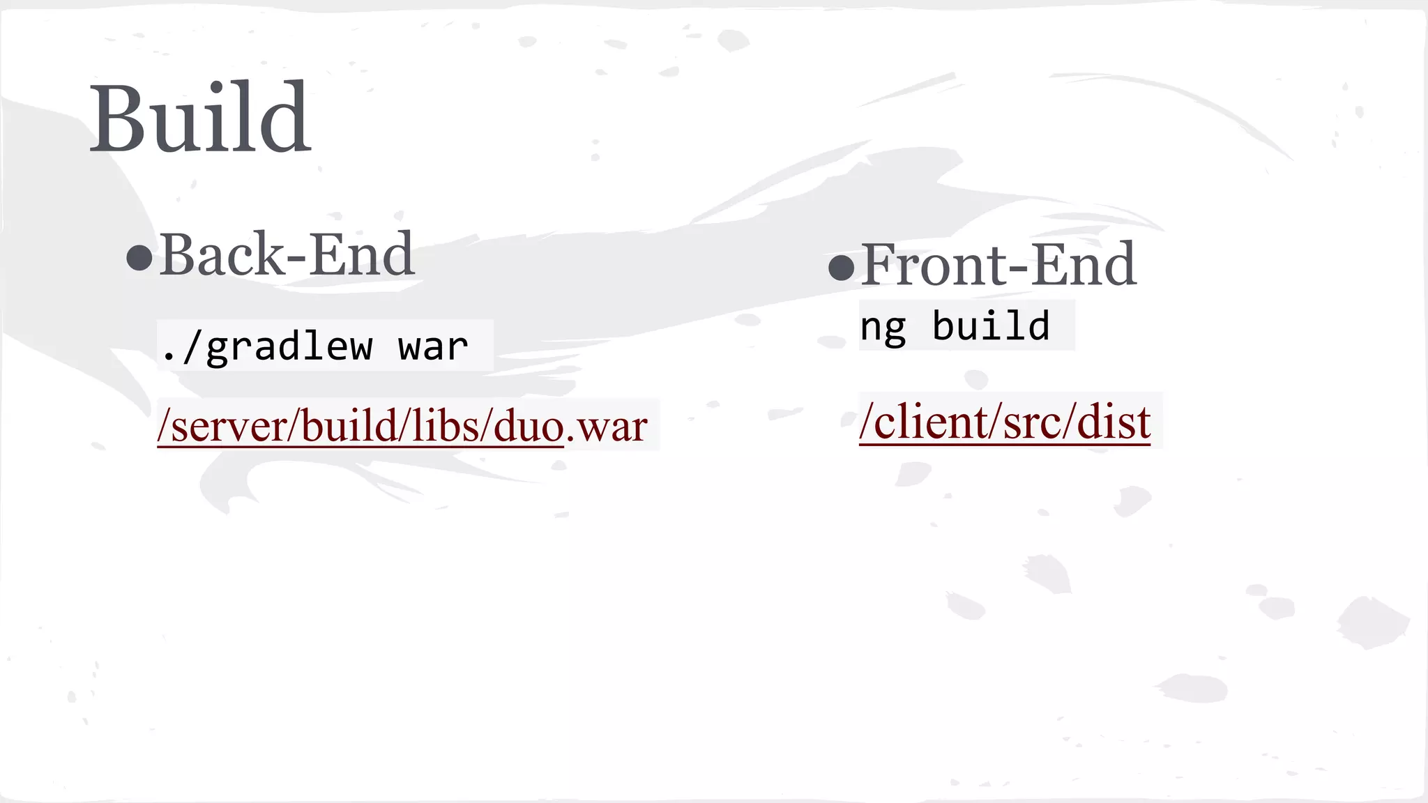 Build ●Back-End ./gradlew war /server/build/libs/duo.war ●Front-End ng build /client/src/dist 