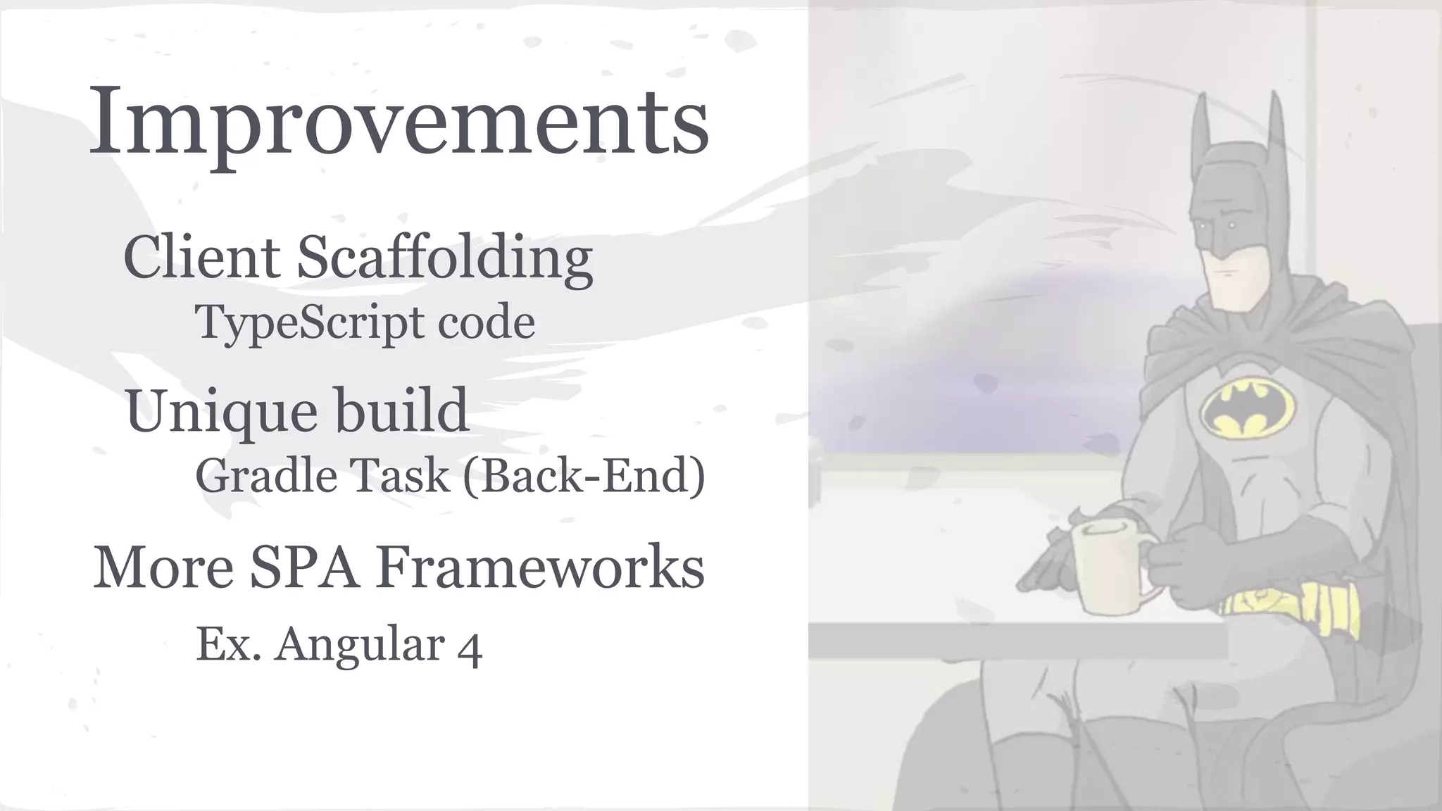 Improvements Client Scaffolding TypeScript code Unique build Gradle Task (Back-End) More SPA Frameworks Ex. Angular 4 
