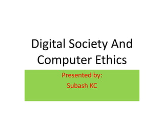 Digital Society And
Computer Ethics
Presented by:
Subash KC
 