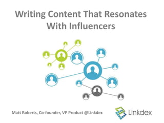 Writing Content That Resonates
        With Influencers




Matt Roberts, Co-founder, VP Product @Linkdex
 
