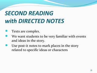 15
SECOND READING
with DIRECTED NOTES
 Texts are complex.
 We want students to be very familiar with events
and ideas in the story.
 Use post-it notes to mark places in the story
related to specific ideas or characters
 