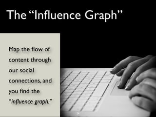 The “Inﬂuence Graph”

Map the ﬂow of
content through
our social
connections, and
you ﬁnd the
“inﬂuence graph.”
           ...