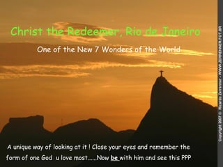 Christ the Redeemer, Rio de Janeiro   A unique way of looking at it ! Close your eyes and remember the form of one God  u love most......Now  be   with him and see this PPP One of the New 7 Wonders of the World 