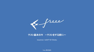 1freee 株式会社 
テスト基本のキ　－テストをする前にー 
koyaman / JaSST’19 Tohoku
 