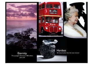 Rare 




                                                Hardest
         Eternity
                              58 times harder than the next mineral
The youngest diamond is 900 million
             years old

                                      5
 