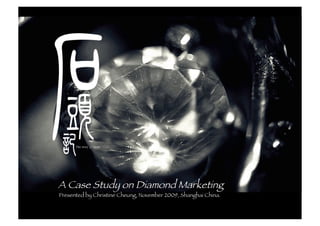 A Case Study on Diamond Marketing
Presented by Christine Cheung, November 2009, Shanghai China.


                                     1
 