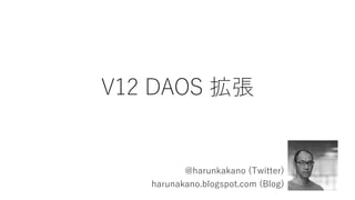 V12 DAOS 拡張
@harunkakano (Twitter)
harunakano.blogspot.com (Blog)
 