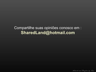 Compartilhe suas opiniões conosco em :

SharedLand@hotmail.com

Artwork and Storyline by Nani

 