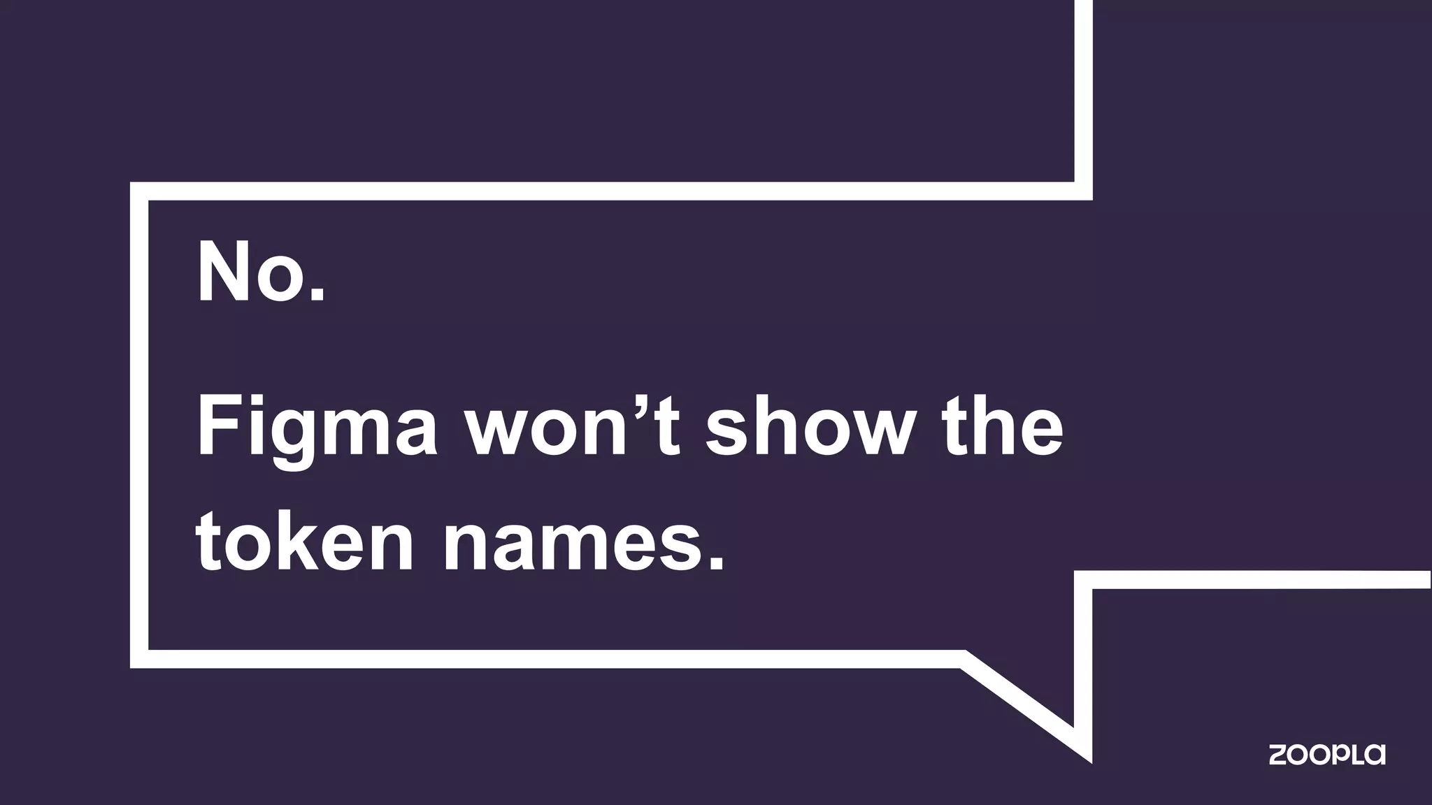 No.
Figma won’t show the
token names.
 