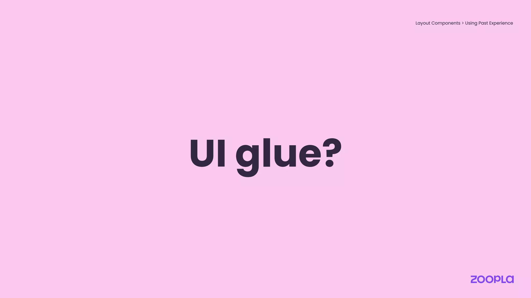 Layout Components > Using Past Experience
UI glue?
 