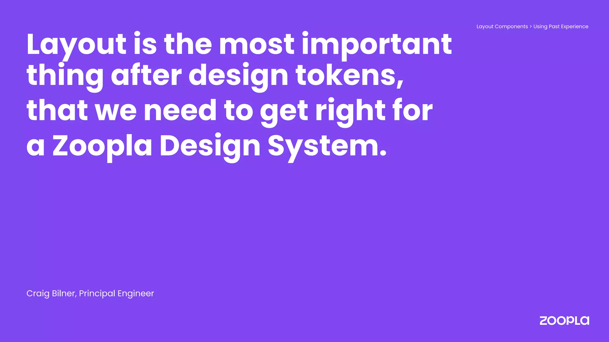 Layout is the most important
thing after design tokens,
that we need to get right for
a Zoopla Design System.
Craig Bilner, Principal Engineer
Layout Components > Using Past Experience
 