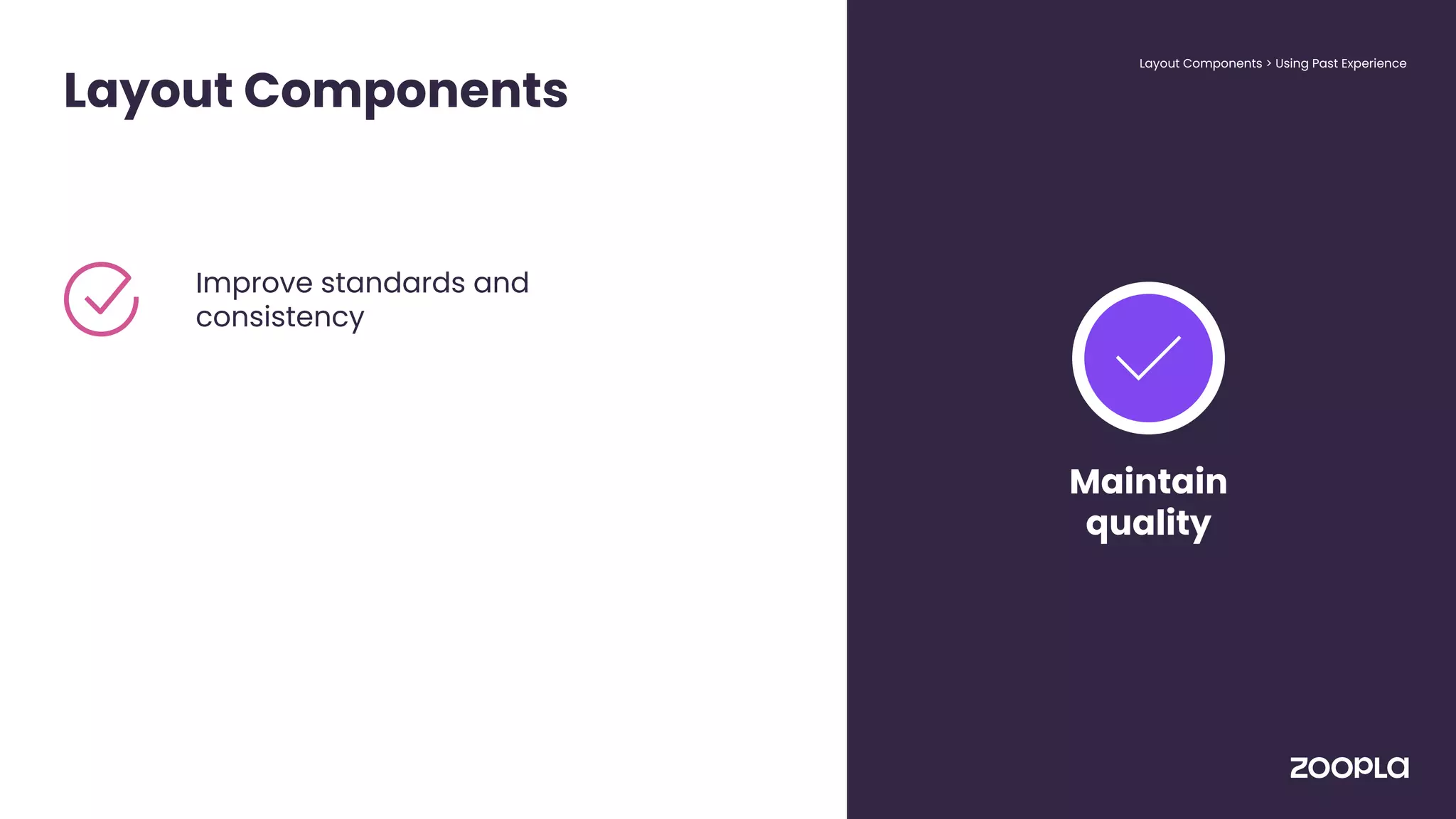Layout Components
Improve standards and
consistency
Layout Components > Using Past Experience
Maintain
quality
 