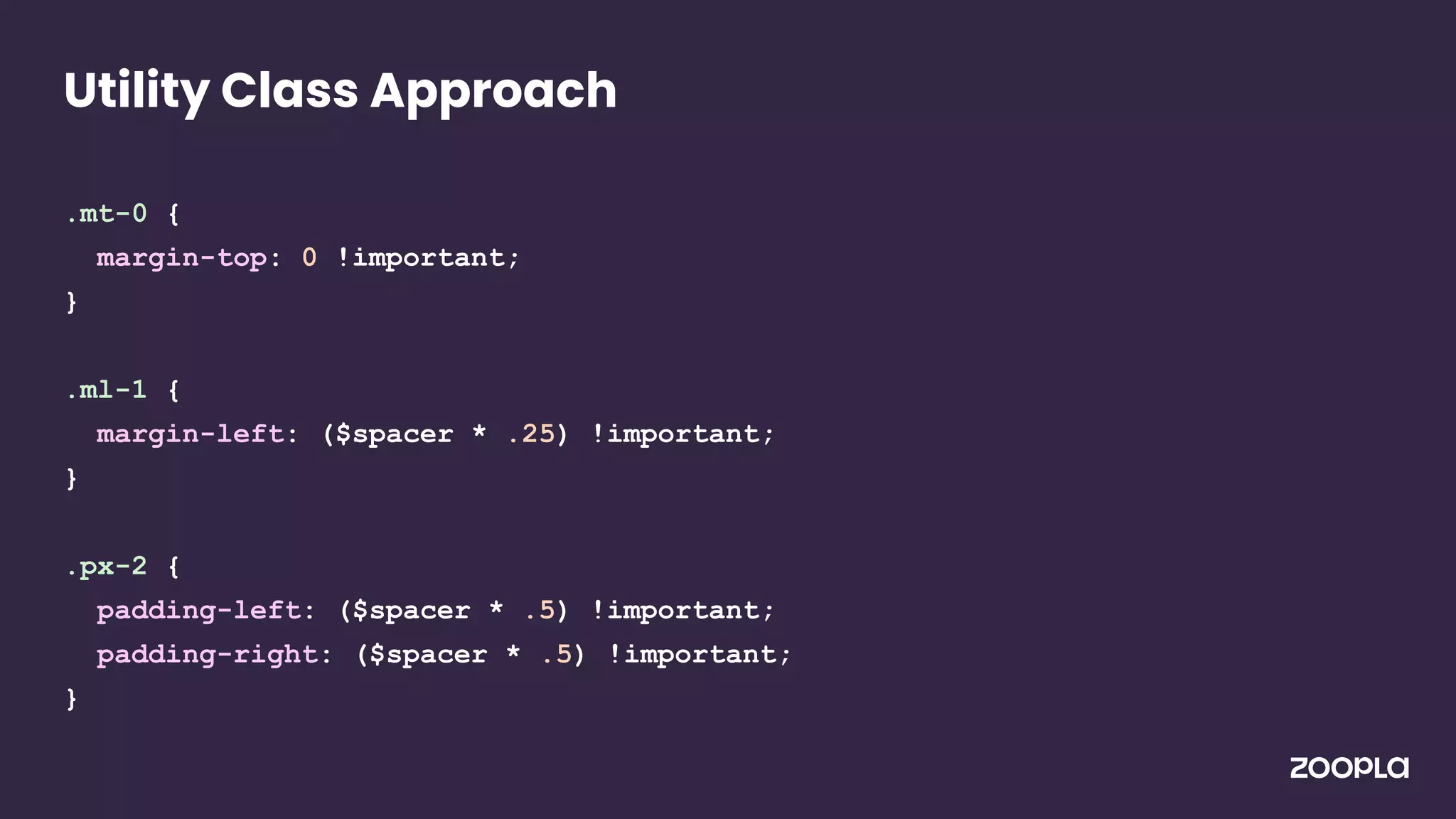 .mt-0 {
margin-top: 0 !important;
}
.ml-1 {
margin-left: ($spacer * .25) !important;
}
.px-2 {
padding-left: ($spacer * .5) !important;
padding-right: ($spacer * .5) !important;
}
Utility Class Approach
 