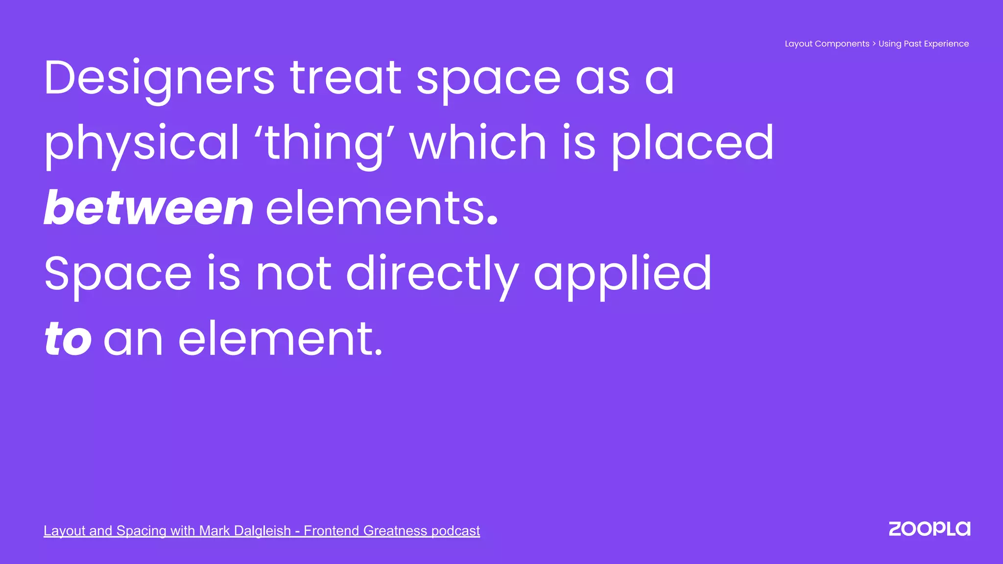 Designers treat space as a
physical ‘thing’ which is placed
between elements.
Space is not directly applied
to an element.
Layout Components > Using Past Experience
Layout and Spacing with Mark Dalgleish - Frontend Greatness podcast
 