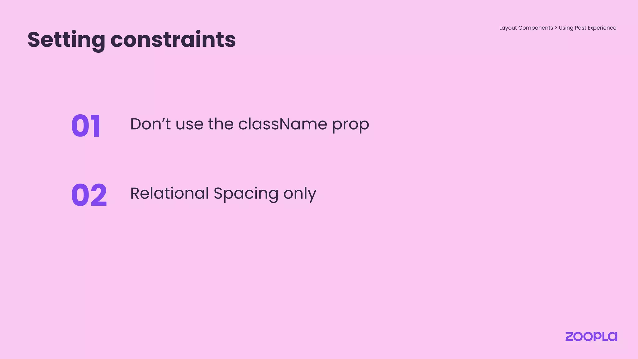 Setting constraints
Layout Components > Using Past Experience
Don’t use the className prop
01
Relational Spacing only
02
 