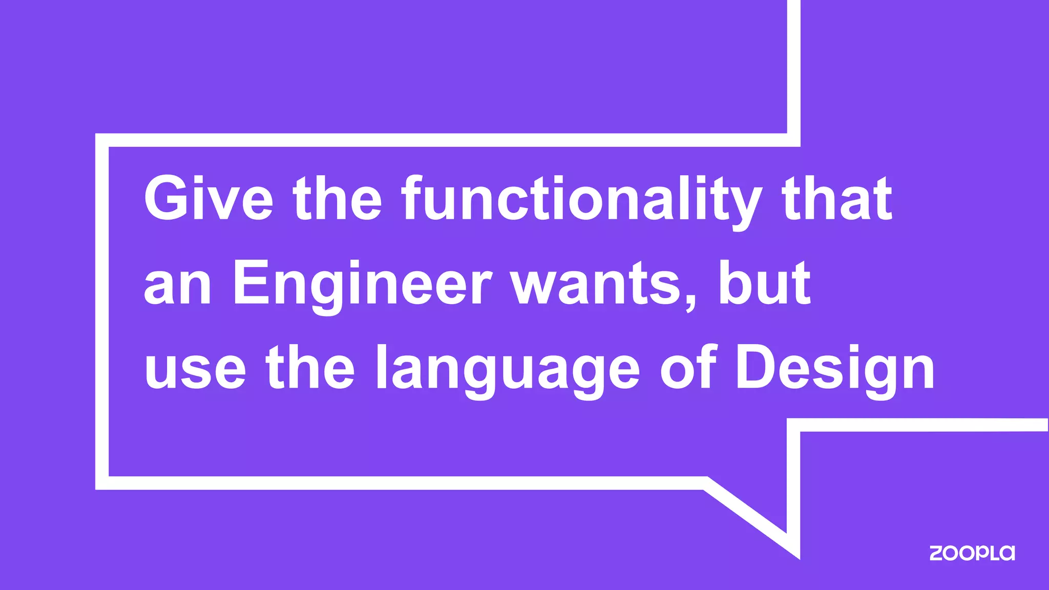 Give the functionality that
an Engineer wants, but
use the language of Design
 