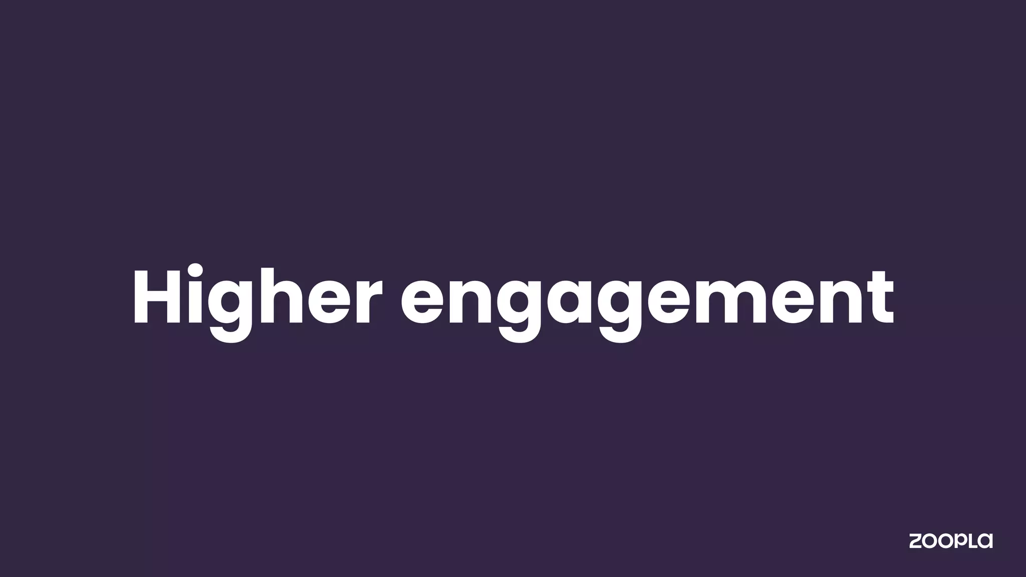 Higher engagement
 