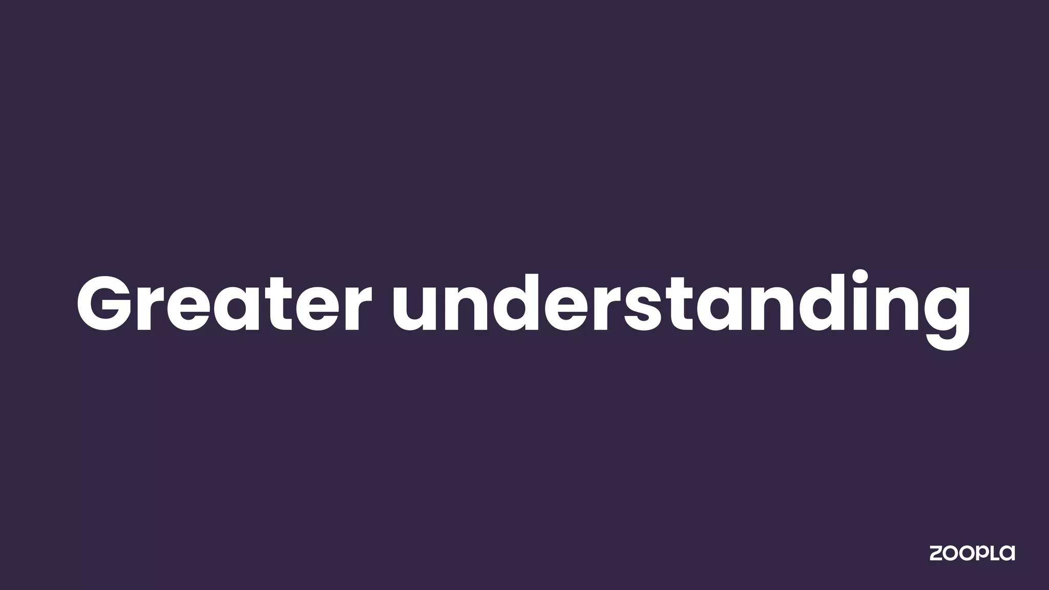 Greater understanding
 