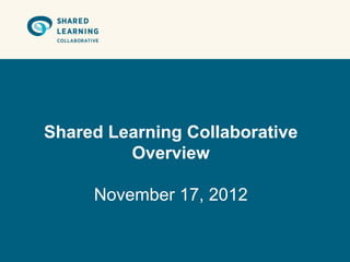 Shared Learning Collaborative
         Overview

     November 17, 2012
 