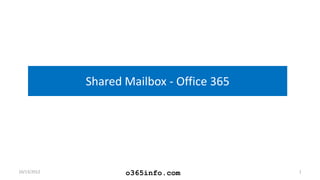 Shared Mailbox - Office 365




10/13/2012          o365info.com           1
 