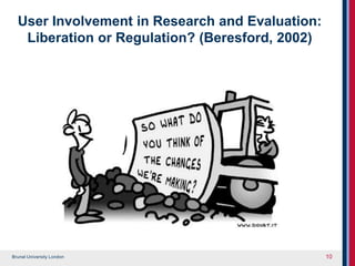 Brunel University London
User Involvement in Research and Evaluation:
Liberation or Regulation? (Beresford, 2002)
10
 
