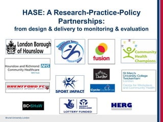 Brunel University London
HASE: A Research-Practice-Policy
Partnerships:
from design & delivery to monitoring & evaluation
BC•SHaW
 