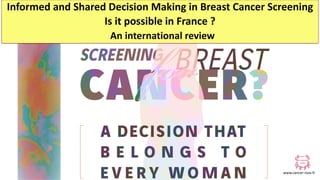 www.cancer-rose.fr
Informed and Shared Decision Making in Breast Cancer Screening
Is it possible in France ?
An international review
 