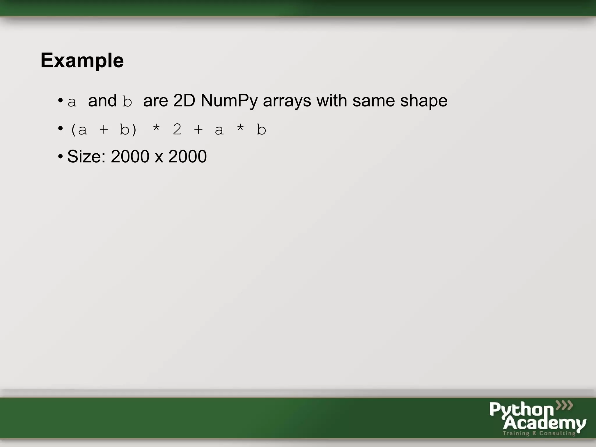 Example • a and b are 2D NumPy arrays with same shape • (a + b) * 2 + a * b • Size: 2000 x 2000 