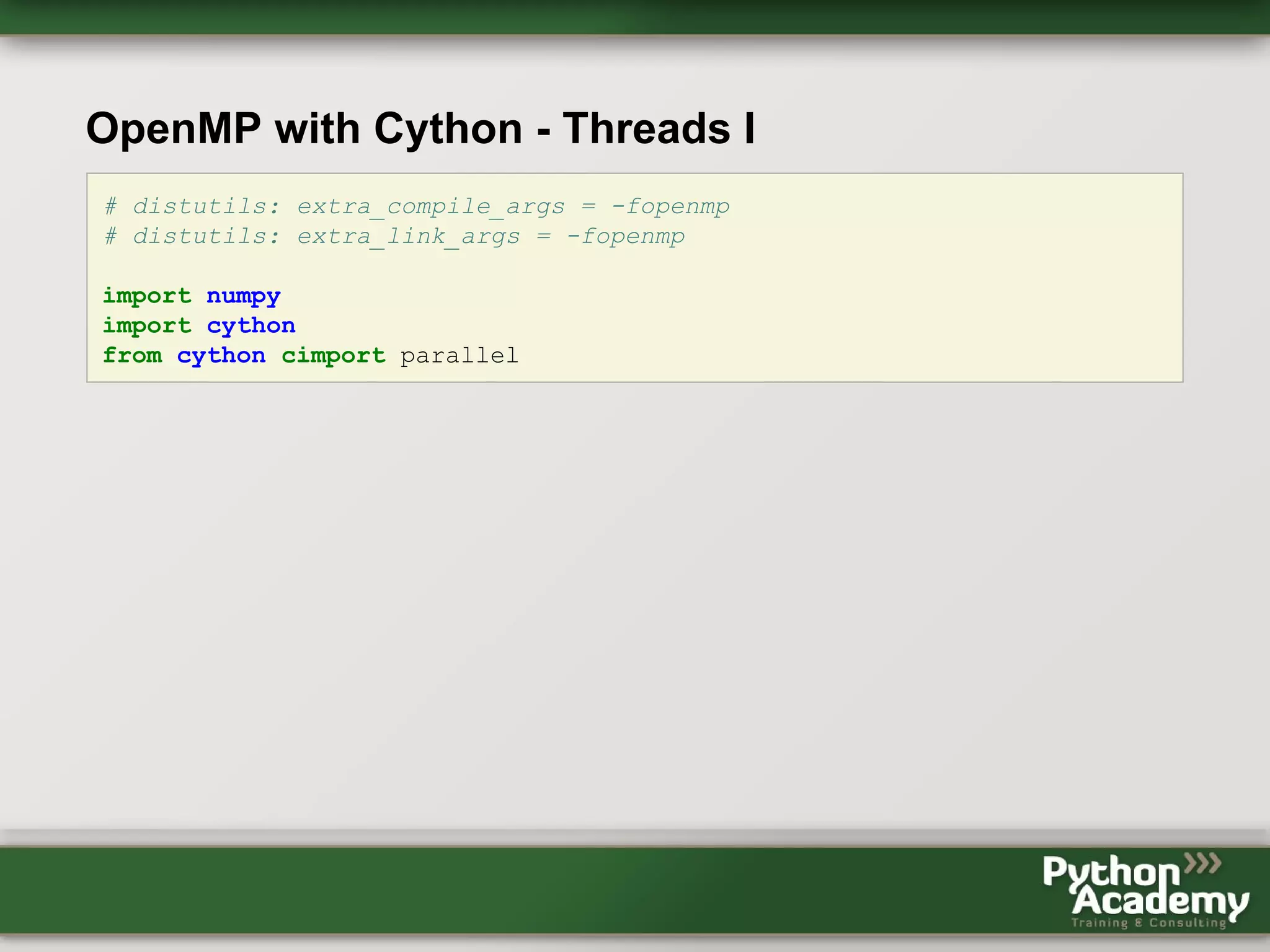 OpenMP with Cython - Threads I # distutils: extra_compile_args = -fopenmp # distutils: extra_link_args = -fopenmp import numpy import cython from cython cimport parallel 
