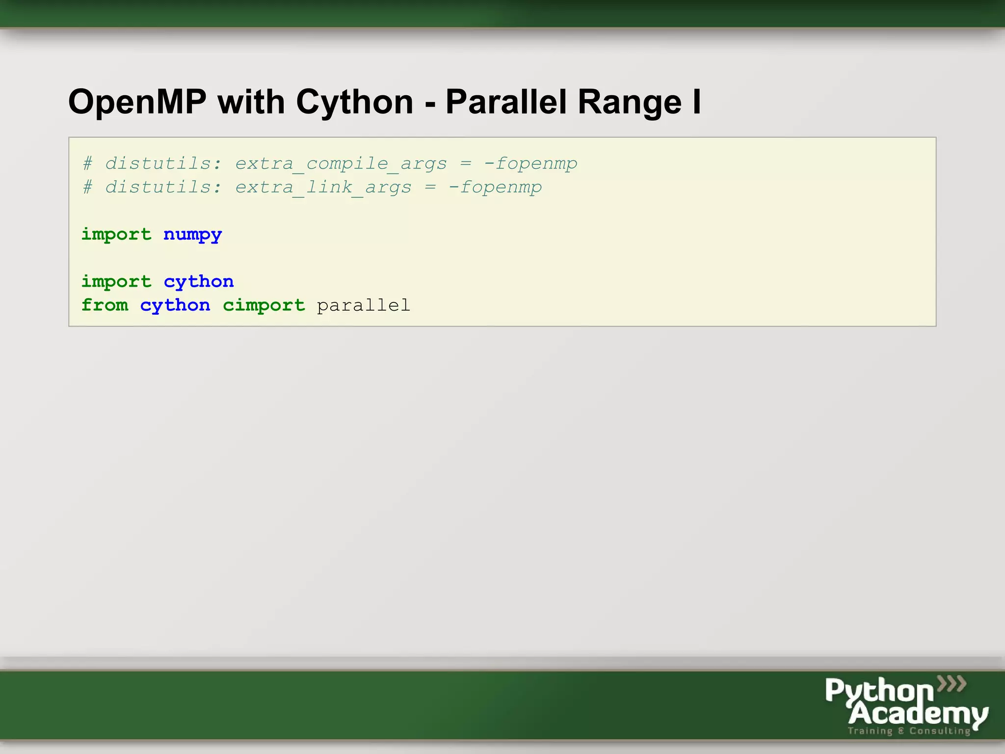 OpenMP with Cython - Parallel Range I # distutils: extra_compile_args = -fopenmp # distutils: extra_link_args = -fopenmp import numpy import cython from cython cimport parallel 