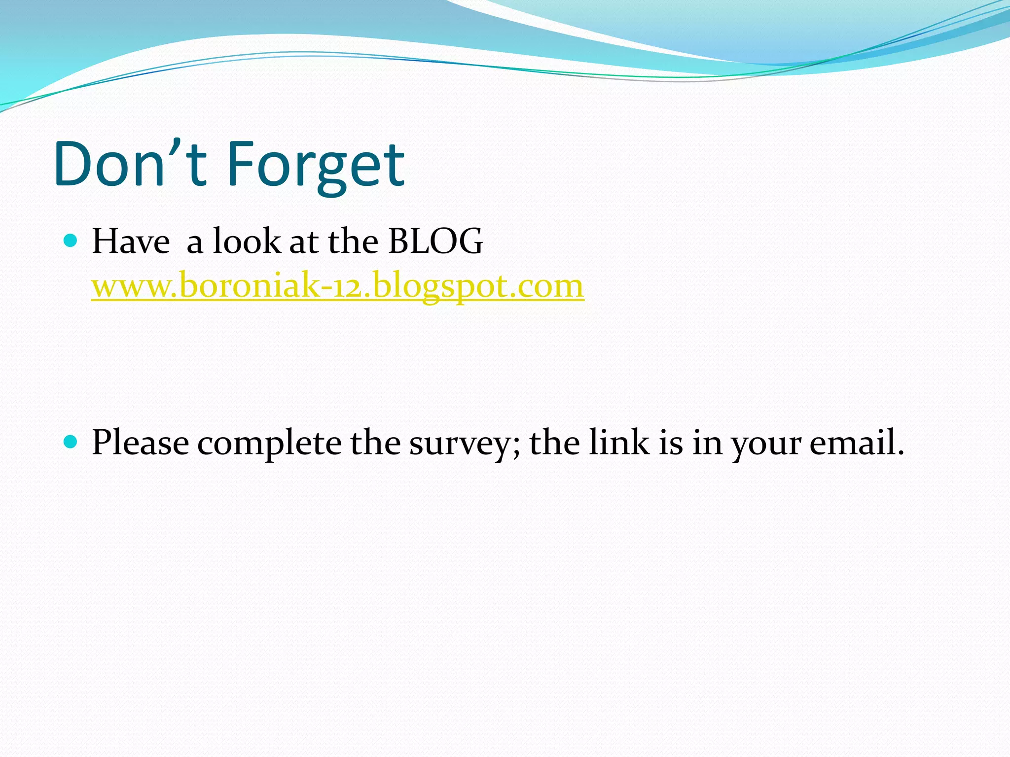 Don’t Forget
 Have a look at the BLOG
  www.boroniak-12.blogspot.com



 Please complete the survey; the link is in your email.
 