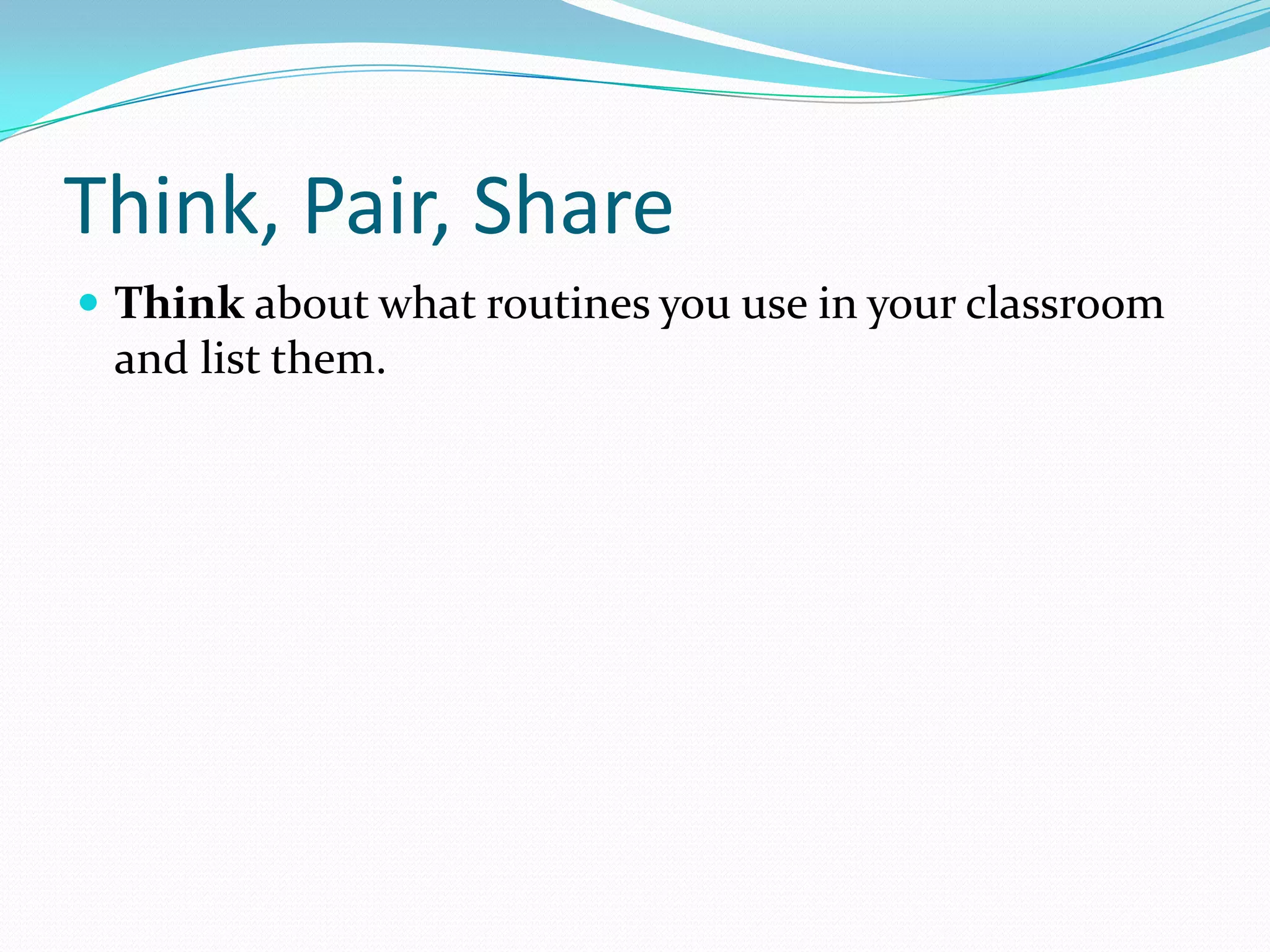 Think, Pair, Share
 Think about what routines you use in your classroom
 and list them.
 