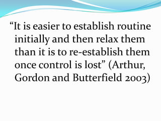 “It is easier to establish routine
 initially and then relax them
 than it is to re-establish them
 once control is lost” ...