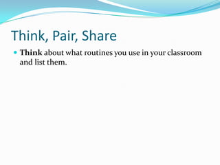 Think, Pair, Share
 Think about what routines you use in your classroom
 and list them.
 