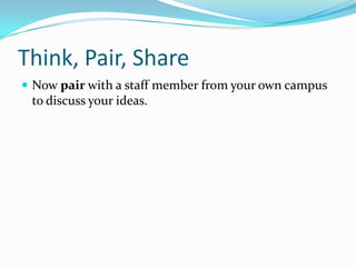 Think, Pair, Share
 Now pair with a staff member from your own campus
 to discuss your ideas.
 