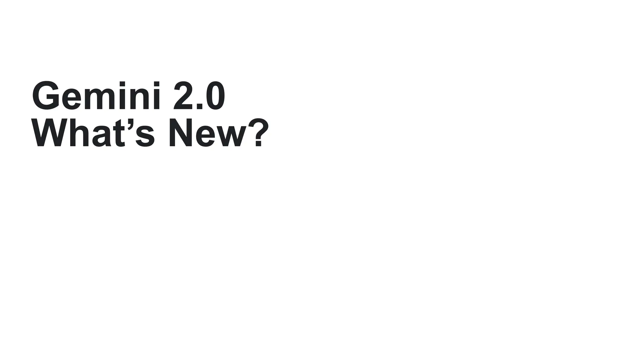 Gemini 2.0
What’s New?
 