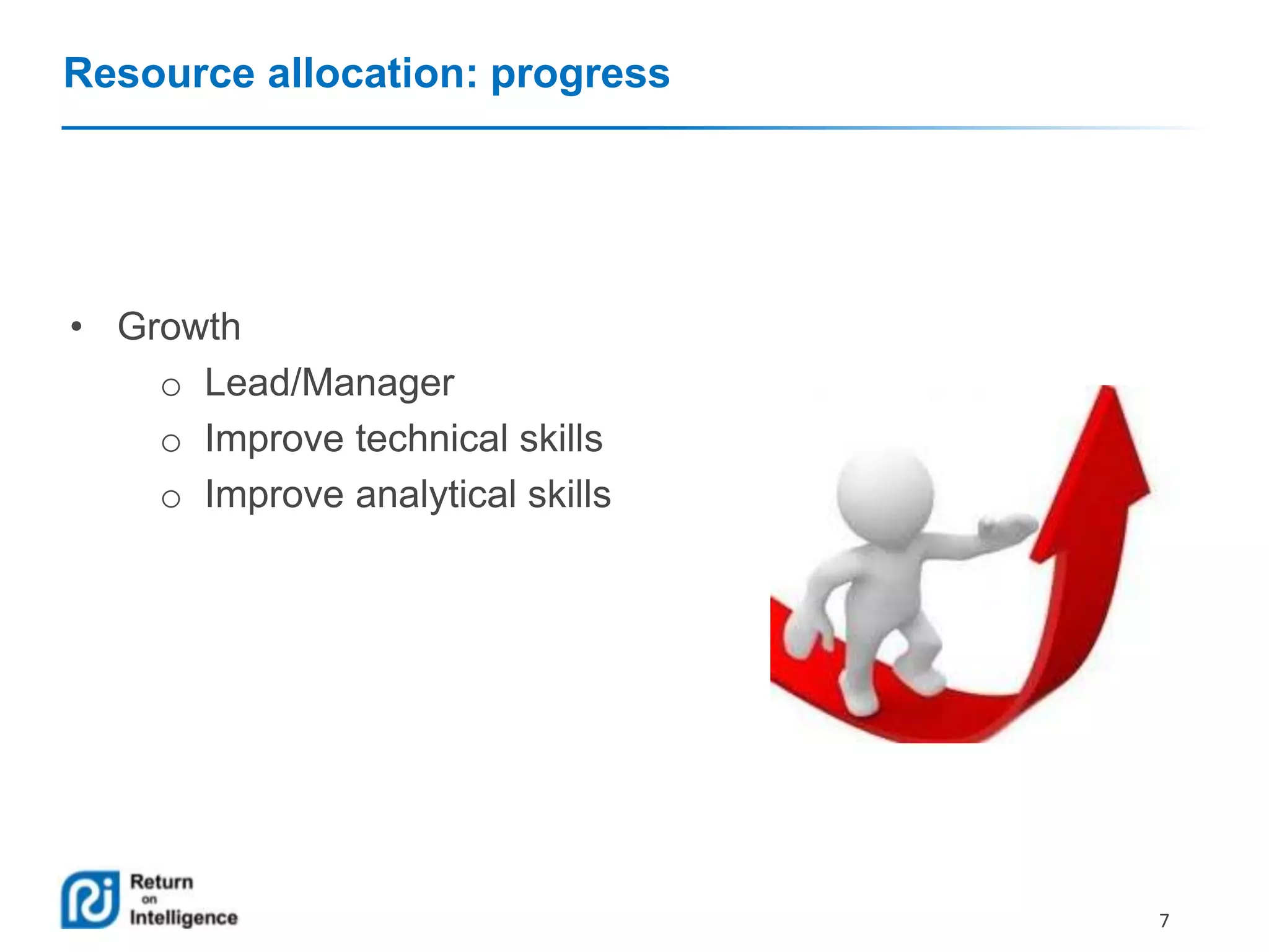 Resource allocation: progress

• Growth
o Lead/Manager
o Improve technical skills
o Improve analytical skills

7

 