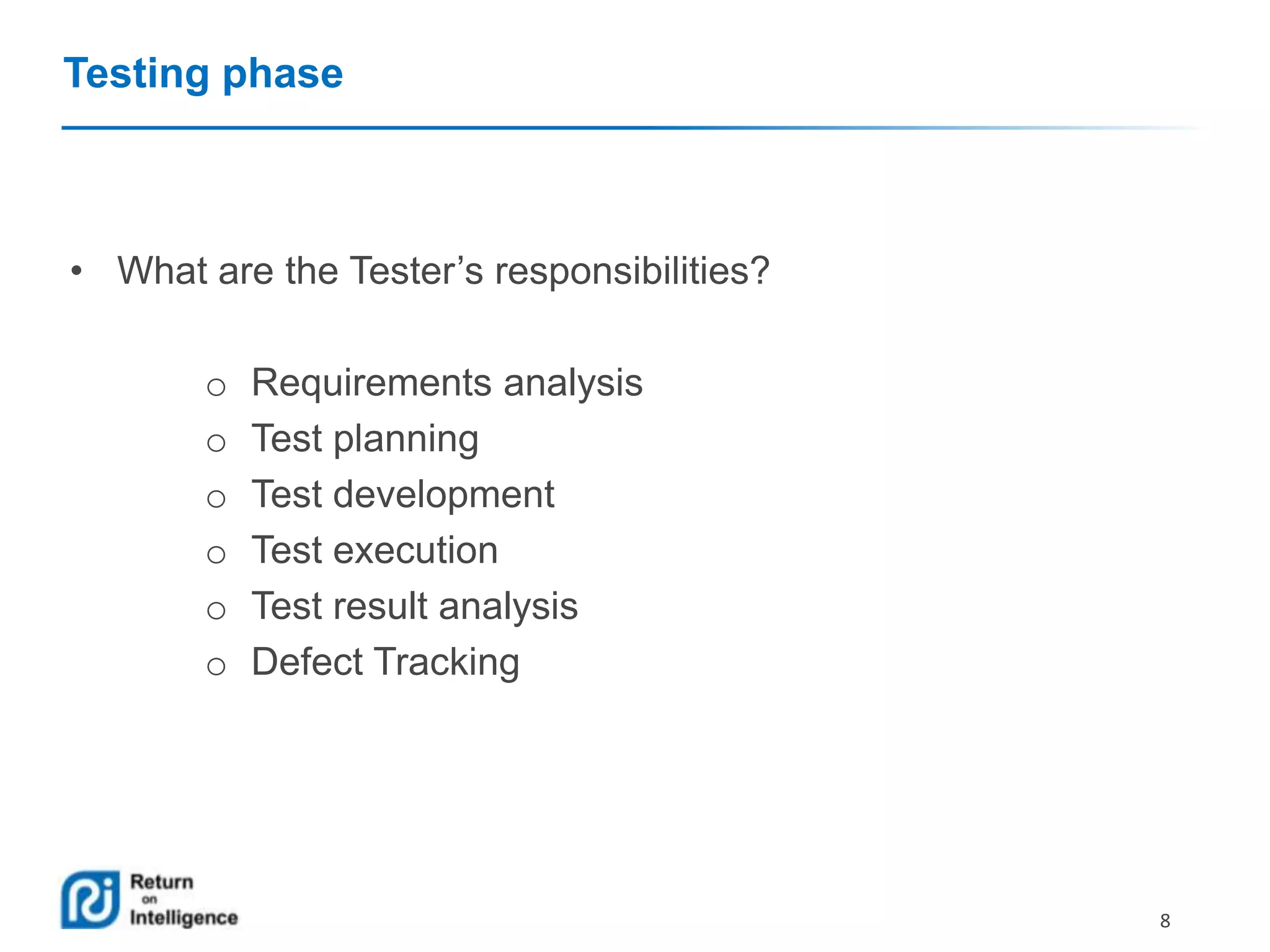 Testing phase

• What are the Tester’s responsibilities?

o
o
o
o
o
o

Requirements analysis
Test planning
Test development
Test execution
Test result analysis
Defect Tracking

8

 