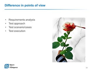Difference in points of view

•
•
•
•

Requirements analysis
Test approach
Test scenario/cases
Test execution

13

 