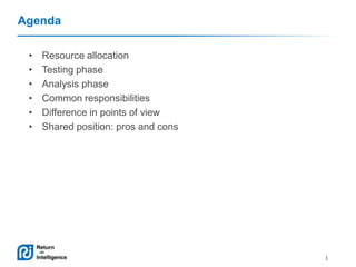 Agenda
•
•
•
•
•
•

Resource allocation
Testing phase
Analysis phase
Common responsibilities
Difference in points of view
Shared position: pros and cons

1

 