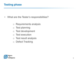 Testing phase

• What are the Tester’s responsibilities?

o
o
o
o
o
o

Requirements analysis
Test planning
Test development
Test execution
Test result analysis
Defect Tracking

8

 