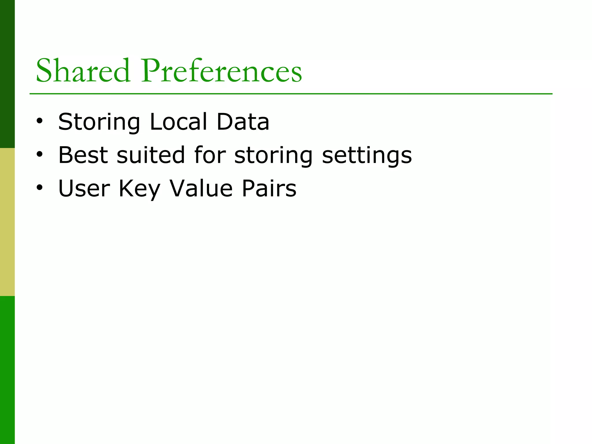 Shared Preferences
• Storing Local Data
• Best suited for storing settings
• User Key Value Pairs
 