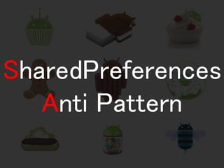 SharedPreferences 
Anti Pattern  