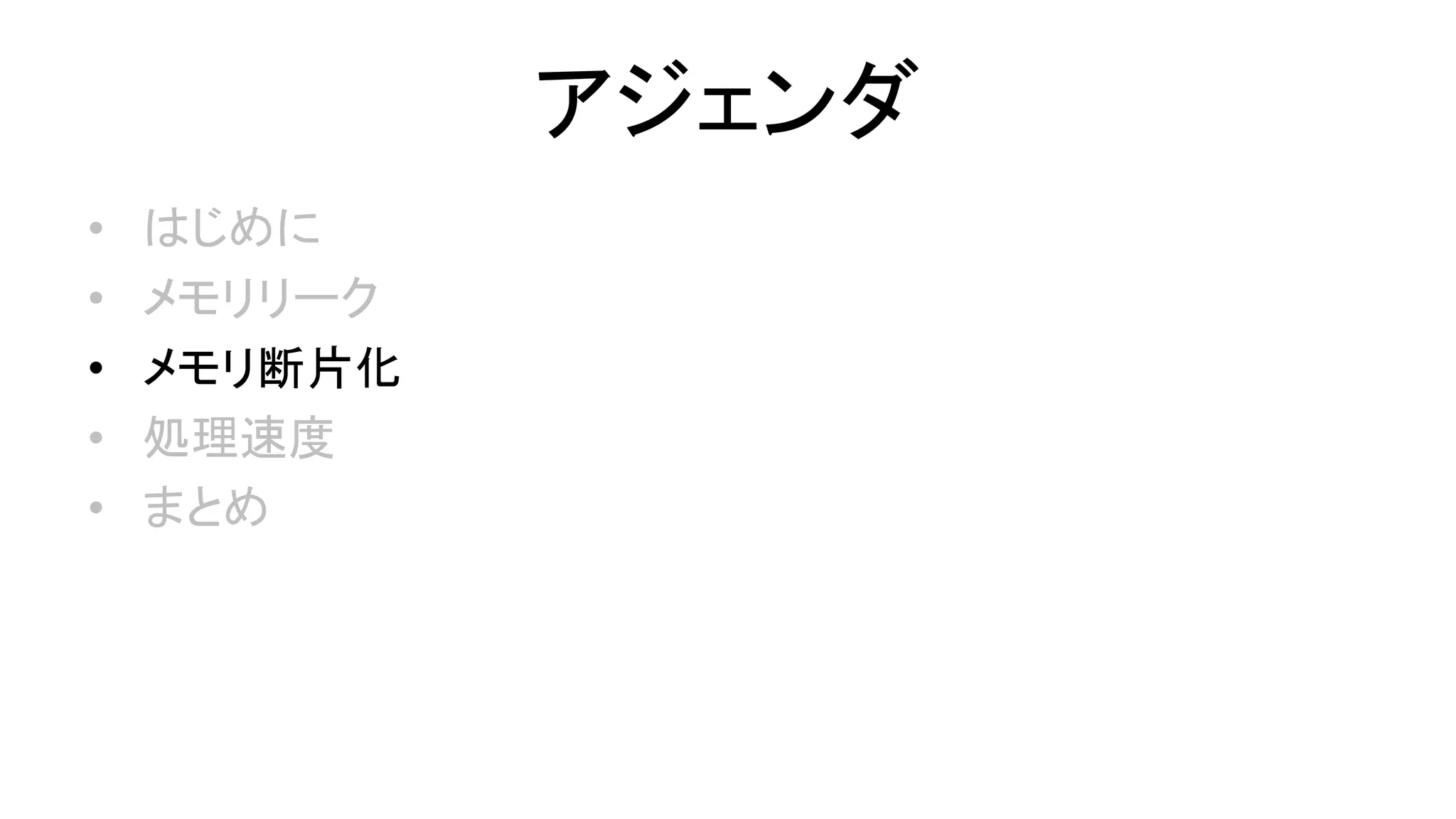 アジェンダ
• はじめに
• メモリリーク
• メモリ断片化
• 処理速度
• まとめ
 