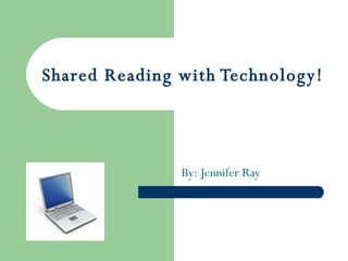 Shared Reading with Technology! By: Jennifer Ray 