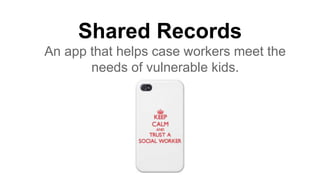 Shared Records
An app that helps case workers meet the
needs of vulnerable kids.
 
