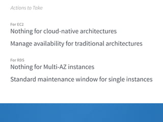Actions to Take 
For EC2 
Nothing for cloud-native architectures 
Manage availability for traditional architectures 
For RDS 
Nothing for Multi-AZ instances 
Standard maintenance window for single instances 
 