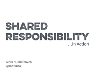 Shared 
Responsibility 
Mark Nunnikhoven 
@marknca 
…In Action 
 