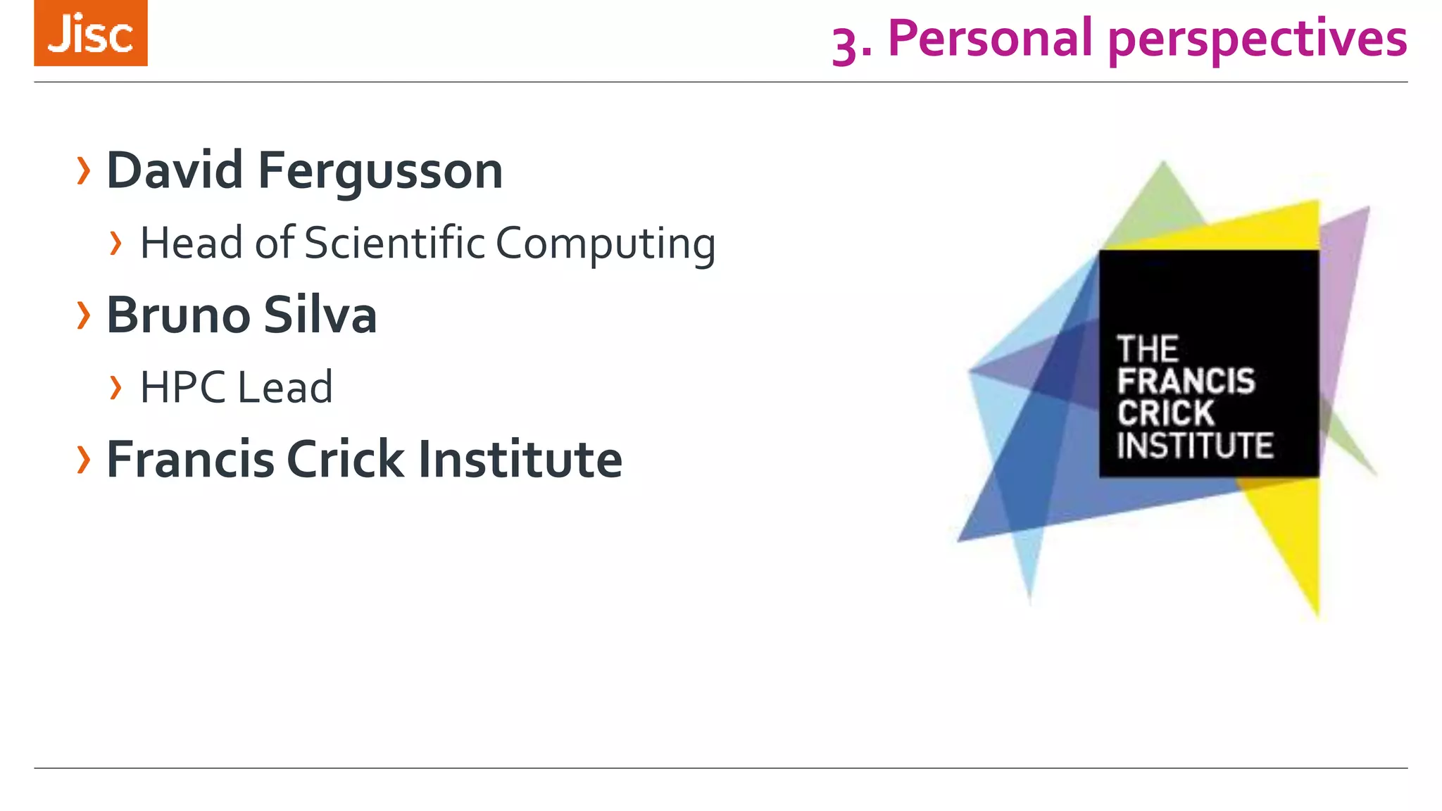 3. Personal perspectives
› David Fergusson
› Head of Scientific Computing
› Bruno Silva
› HPC Lead
› Francis Crick Institute
 